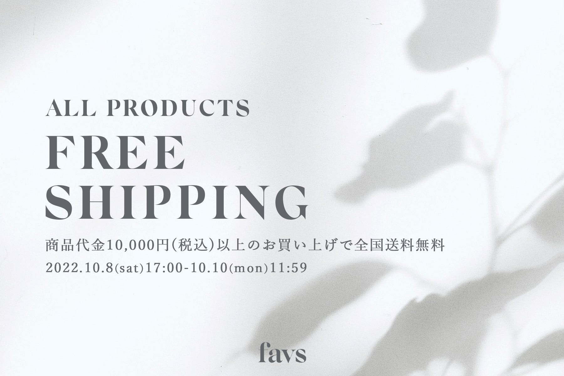 【FREE SHIPPING CAMPAIGN】favs公式オンラインストアにて、商品代金10,000円(税込)以上のお買い上げで全国送料無料