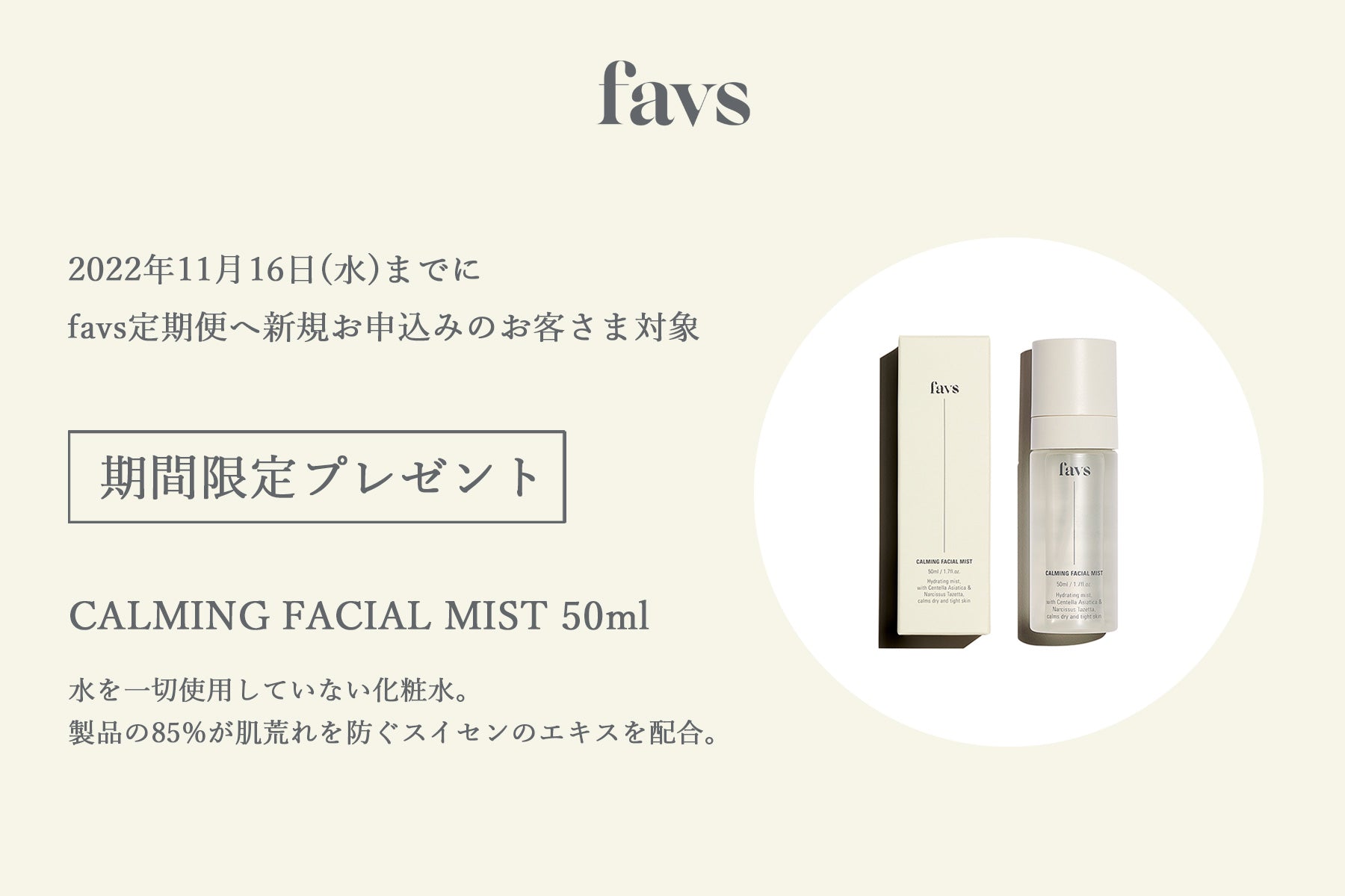 【SPECIAL EVENT】 期間中、favs定期新規お申込みで《CALMING FACIAL MIST 50ml》をプレゼント